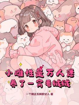 小雌性是万人迷,养了一窝毛绒绒 小雌性是万人迷,养了一窝毛绒绒